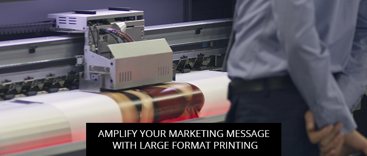 Amplify Your Marketing Message With Large Format Printing