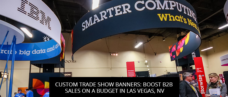 Custom Trade Show Banners: Boost B2B Sales On A Budget In Las Vegas, NV