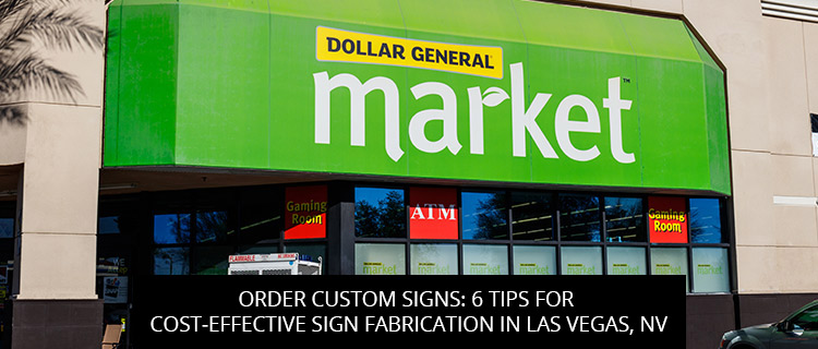Order Custom Signs: 6 Tips For Cost-Effective Sign Fabrication In Las Vegas, NV