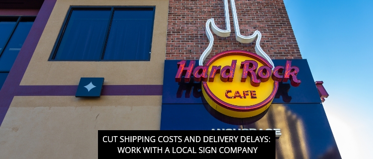 Cut Shipping Costs and Delivery Delays: Work with a Local Sign Company