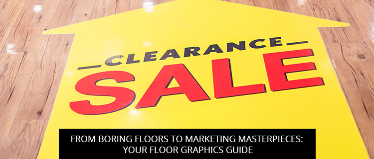 From Boring Floors To Marketing Masterpieces: Your Floor Graphics Guide