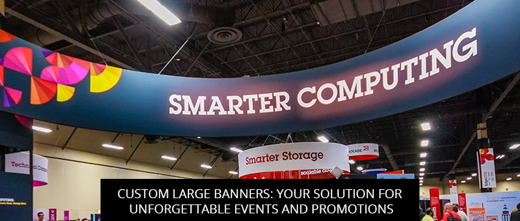 Custom Large Banners: Your Solution for Unforgettable Events and Promotions