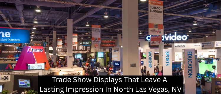 Trade Show Displays That Leave A Lasting Impression In North Las Vegas, NV