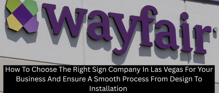 How To Choose The Right Sign Company In Las Vegas For Your Business And Ensure A Smooth Process From Design To Installation