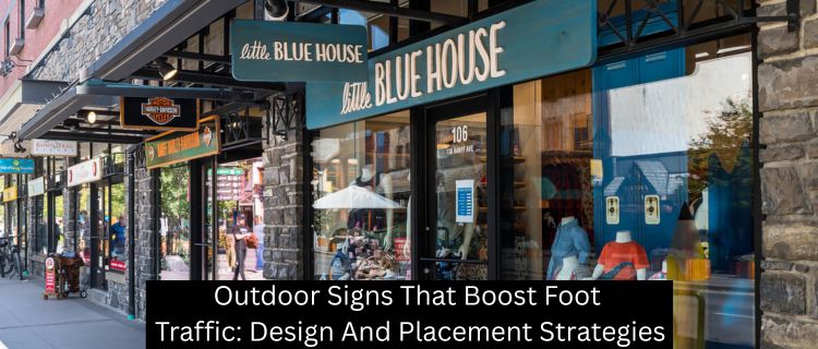 Outdoor Signs That Boost Foot Traffic: Design And Placement Strategies