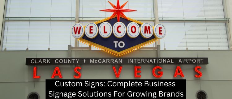 Custom Signs: Complete Business Signage Solutions For Growing Brands