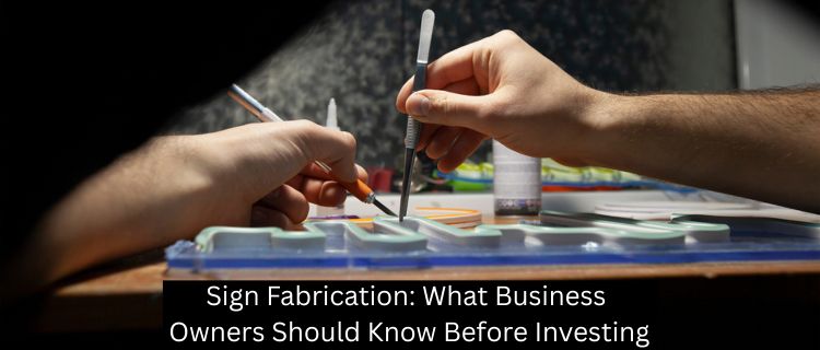 Sign Fabrication: What Business Owners Should Know Before Investing