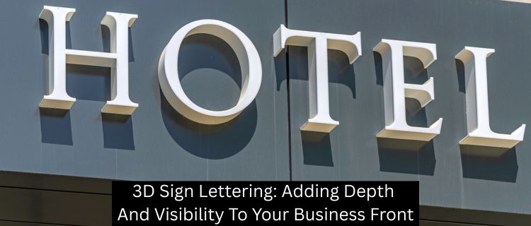 3D Sign Lettering: Adding Depth And Visibility To Your Business Front