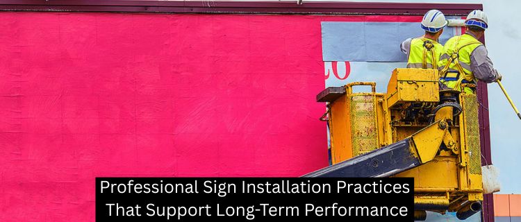 Professional Sign Installation Practices That Support Long-Term Performance